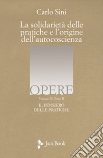 Il pensiero delle pratiche. Vol. 4/2: La solidarietà delle pratiche e l'origine dell'autocoscienza libro di Sini Carlo