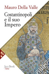 Costantinopoli e il suo impero. Arte, architettura, urbanistica nel millennio bizantino libro di Della Valle Mauro