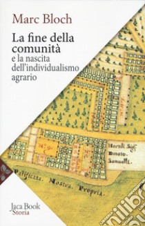 La fine della comunità e la nascita dell'individualismo agrario nella Francia del XVIII secolo libro di Bloch Marc