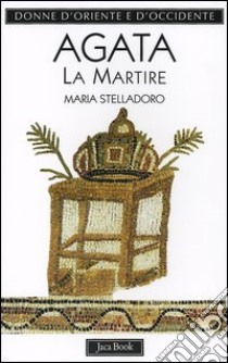 Agata. La martire libro di Stelladoro Maria