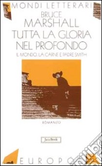 Tutta la gloria nel profondo. Il mondo, la carne e Padre Smith libro di Marshall Bruce