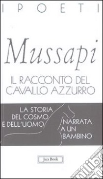 Il racconto del cavallo azzurro. La storia del cosmo e dell'uomo narrata a un bambino libro di Mussapi Roberto