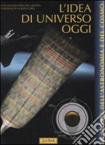 L'idea di universo oggi. Ediz. illustrata libro di Pérez de Laborda Alfonso; Corsi Sandro