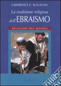 La tradizione religiosa dell'ebraismo. Religioni del mondo. Ediz. illustrata libro di Sullivan Lawrence E.