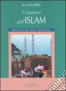 I caratteri dell'islam. Ediz. illustrata libro di Ries Julien