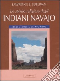 Lo spirito religioso degli indiani navajo. Ediz. illustrata libro di Sullivan Lawrence E.