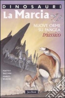 La marcia. Nuove orme su Pangea. Triassico. Dinosauri. Ediz. illustrata libro di Bacchin Matteo; Signore Marco