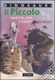 Il piccolo. Nascita, vita e morte. Cretaceo. Dinosauri. Ediz. illustrata libro di Bacchin Matteo; Signore Marco