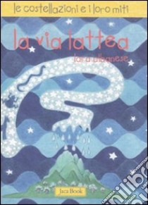 La via Lattea. Le costellazioni e i loro miti. Ediz. illustrata libro di Albanese Lara