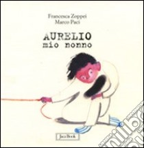 Aurelio mio nonno. Ediz. illustrata libro di Paci Marco; Zoppei Francesca