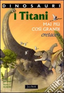 I titani. Mai più così grandi. Cretaceo. Dinosauri. Ediz. illustrata libro di Bacchin Matteo; Signore Marco