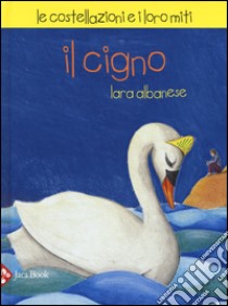 Il Cigno. Le costellazioni e i loro miti libro di Albanese Lara; Candi Michela; De Simone Paola