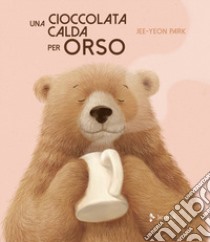 Una cioccolata calda per orso. Ediz. a colori libro di Park Jee-Yeon