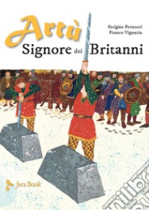 Artù Signore dei Britanni. Ediz. a colori libro di Voglino Alex; Giuffrida Sergio