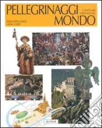 Pellegrinaggi e santuari cristiani nel mondo libro di Lanzi Fernando; Lanzi Gioia