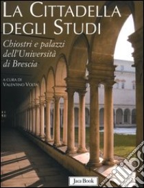 La cittadella degli studi. Chiostri e palazzi dell'Università di Brescia libro di Volta V. (cur.)