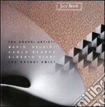 Tre grandi artisti, tre grandi amici. Mario Deluigi, Carlo Scarpa, Alberto Viani libro