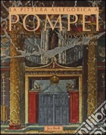 La pittura allegorica a Pompei. Lo sguardo di Cicerone. Ediz. illustrata libro di Sauron Gilles