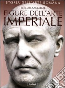 Storia dell'arte romana. Ediz. illustrata. Vol. 3: Figure dell'arte imperiale da Augusto a Costantino libro di Andreae Bernard