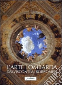 L'arte lombarda dai Visconti ai Borromeo: Lombardia rinascimentale-Lombardia gotica-Lombardia barocca. Ediz. illustrata libro