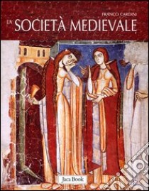 La società medievale. Ediz. illustrata libro di Cardini Franco