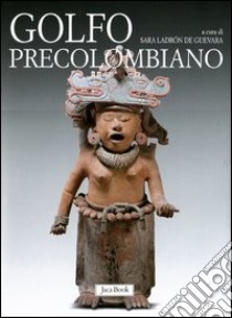 Golfo precolombiano. Archeologia del Veracruz. Dagli Olmechi a El Tajin. Ediz. illustrata libro di Ladrón de Guevara S. (cur.)