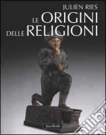 Le origini delle religioni. Ediz. illustrata libro di Ries Julien