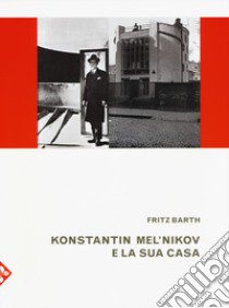 Konstantin Mel'nikov e la sua casa. Ediz. illustrata libro di Barth Fritz