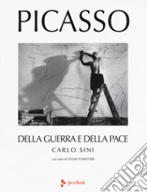 Picasso. Della guerra e della pace. Ediz. a colori libro di Sini Carlo