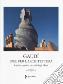 Idee per l'architettura. Scritti e pensieri raccolti dagli allievi. Nuova ediz. libro di Gaudì Antoni; Crippa M. A. (cur.); Puig Boada I. (cur.)