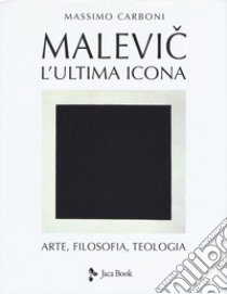 Malevic. L'ultima icona. Arte, filosofia, teologia. Ediz. illustrata libro di Carboni Massimo