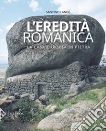 L'eredità romanica. La casa europea in pietra. Ediz. illustrata libro di Langé Santino