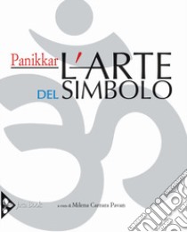 L'arte del simbolo. Ediz. illustrata libro di Panikkar Raimon; Carrara Pavan M. (cur.)