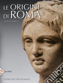 Le origini di Roma. Storia dell'arte romana. Ediz. illustrata libro di Coarelli Filippo