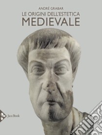 Le origini dell'estetica medievale. Ediz. illustrata libro di Grabar André