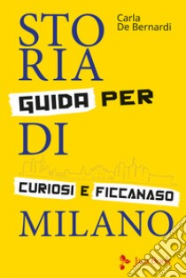 Storia di Milano. Guida per curiosi e ficcanaso. Ediz. illustrata libro di De Bernardi Carla