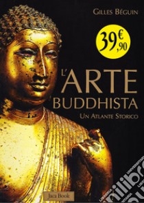 L'arte buddhista. Un atlante storico. Ediz. illustrata libro di Béguin Gilles