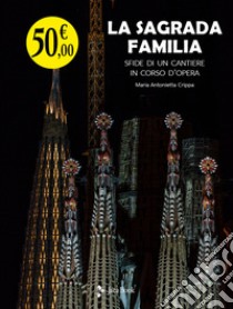 La Sagrada Familia. Sfide di un cantiere in corso d'opera libro di Crippa Maria Antonietta