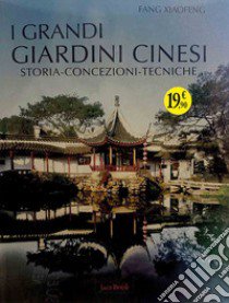 I grandi giardini cinesi. Storia, concezione, tecniche. Ediz. illustrata libro di Fang Xiaofeng