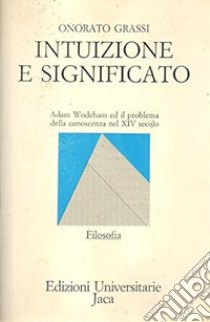 Intuizione e significato. Adam Wodeham ed il problema della conoscenza nel XIV secolo libro di Grassi Onorato