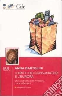 I Diritti dei consumatori e l'Europa. Che cosa fare, a chi rivolgersi, come difendersi. Con CD-ROM libro di Bartolini Anna