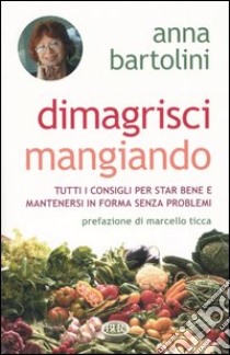 Dimagrisci mangiando libro di Bartolini Anna