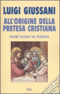 All'origine della pretesa cristiana. Volume secondo del PerCorso libro di Giussani Luigi