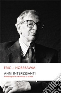 Anni interessanti. Autobiografia di uno storico libro di Hobsbawm Eric J.; Lotti B. (cur.)