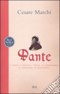 Dante. Il poeta, il politico, l'esule, il guerrigliero, il cortigiano, il reazionario libro di Marchi Cesare