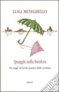 Quaggiù nella biosfera. Tre saggi sul lievito poetico delle scritture libro di Meneghello Luigi