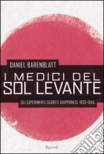 I medici del Sol Levante. Gli esperimenti segreti giapponesi. 1932-1945 libro di Barenblatt Daniel