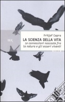 La scienza della vita. Le connessioni nascoste fra la natura e gli esseri viventi libro di Capra Fritjof