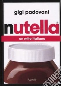 Nutella. Un mito italiano libro di Padovani Gigi