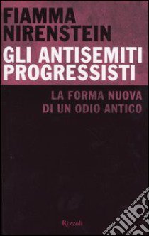 Gli antisemiti progressisti. La forma nuova di un odio antico libro di Nirenstein Fiamma